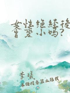 女性绝经后乳房会变小吗?