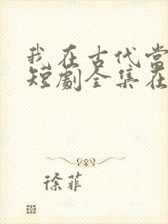 我在古代当王爷短剧全集在线观看免费