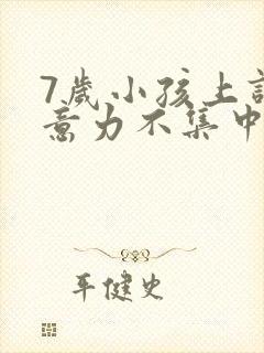 7岁小孩上课注意力不集中好动