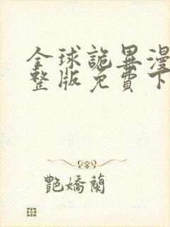 全球诡异漫画完整版免费下拉式