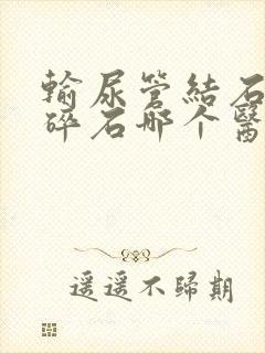 输尿管结石体外碎石哪个医院做的好