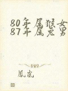 80年属猴女和87年属兔男婚姻