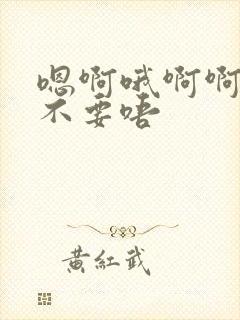 嗯啊哦啊啊啊哈不要唔