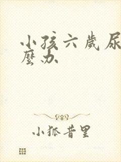 小孩六岁尿床怎么办