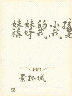 妹妹的小孩怎么称呼我,我是哥哥