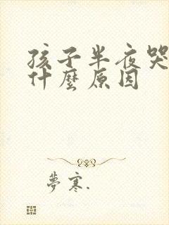 孩子半夜哭闹是什么原因