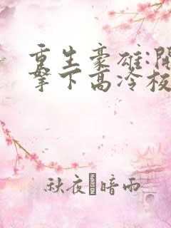 重生豪雄:开局拿下高冷校花小说