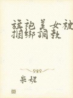 旗袍美女被勒胸捆绑调教