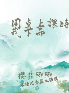 同桌上课时狂揉我下面