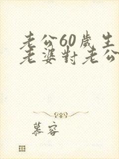 老公60岁生日老婆对老公说些什么祝福的话