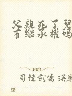 父亲死了儿媳妇有继承权吗