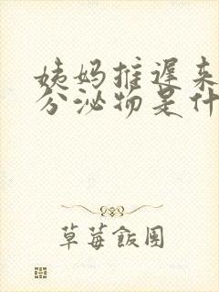 姨妈推迟来白色分泌物是什么原因