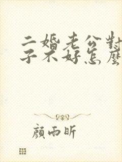 二婚老公对我孩子不好怎么办