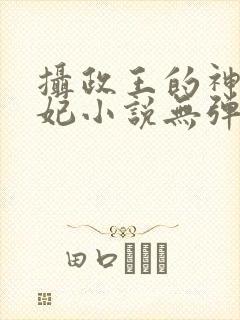 摄政王的神医狂妃小说无弹窗