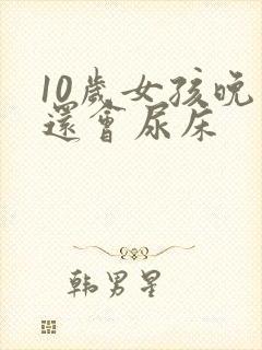 10岁女孩晚上还会尿床