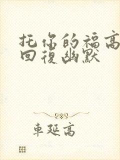 托你的福高情商回复幽默