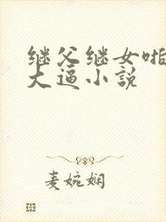 继父继女啪啪操大逼小说