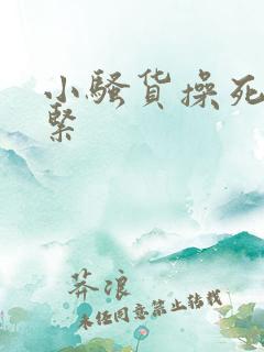 小骚货操死你真紧