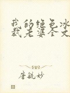 我的绝色冰山总裁老婆全文阅读