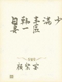 日韩丰满少妇人妻一区