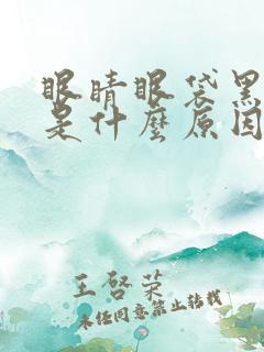 眼睛眼袋黑眼圈是什么原因