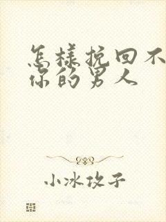 怎样挽回不喜欢你的男人