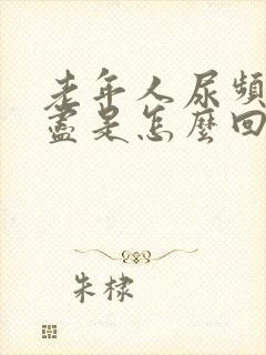 老年人尿频尿不尽是怎么回事