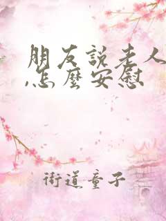 朋友说老人过世,怎么安慰