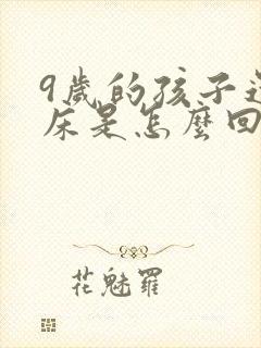 9岁的孩子还尿床是怎么回事啊