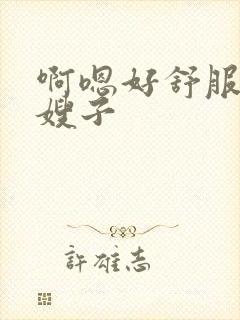 啊嗯好舒服啊嗯嫂子