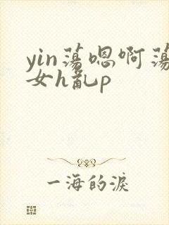 yin荡嗯啊荡女h乱p