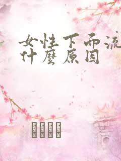 女性下面流血是什么原因