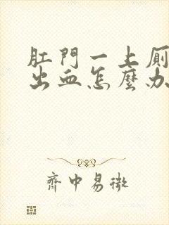 肛门一上厕所就出血怎么办