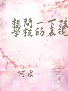 想问一下孩子在学校的表现怎么问