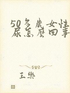 50多岁女性漏尿怎么回事