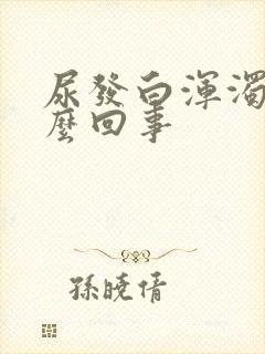 尿发白浑浊是怎么回事