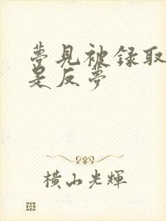 梦见被录取是不是反梦