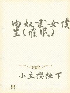 肉奴隶女仆的诞生(催眠)