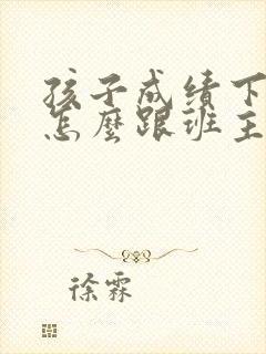 孩子成绩下降了怎么跟班主任沟通