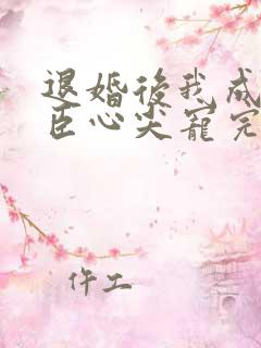 退婚后我成了权臣心尖宠完结