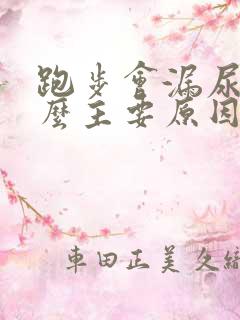 跑步会漏尿是什么主要原因是