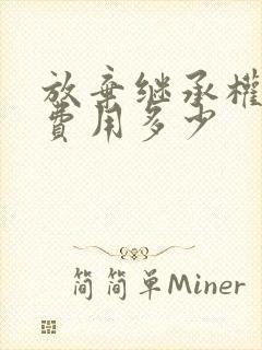 放弃继承权公证费用多少