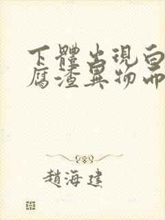 下体出现白色豆腐渣异物而且发痒