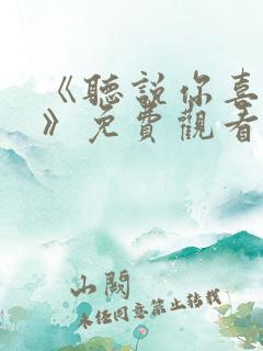 《听说你喜欢我》免费观看