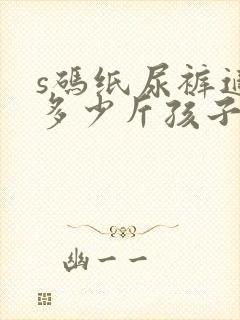 s码纸尿裤适合多少斤孩子穿