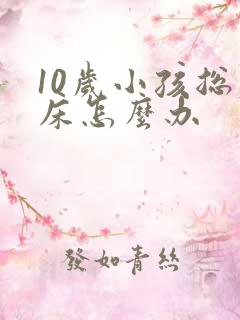 10岁小孩总尿床怎么办