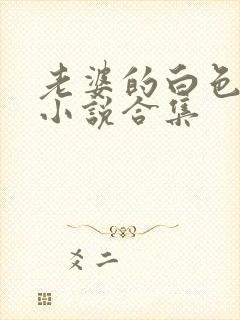 老婆的白色丝袜小说合集