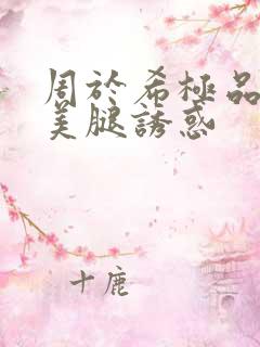 周于希极品丝袜美腿诱惑