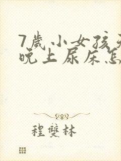 7岁小女孩天天晚上尿床怎么办