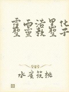 霍雨浩黑化成为圣灵教圣子小说